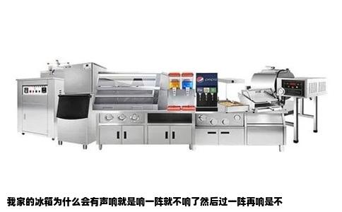 我家的冰箱为什么会有声响就是响一阵就不响了然后过一阵再响是不