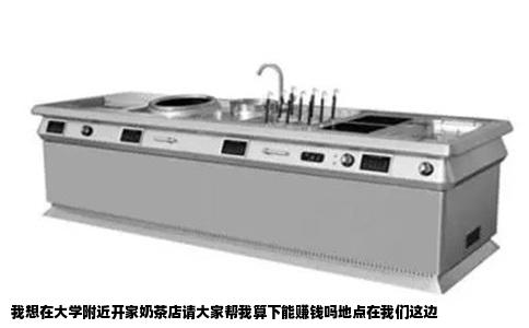 我想在大学附近开家奶茶店请大家帮我算下能赚钱吗地点在我们这边