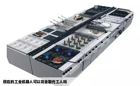 现在的工业机器人可以完全取代工人吗