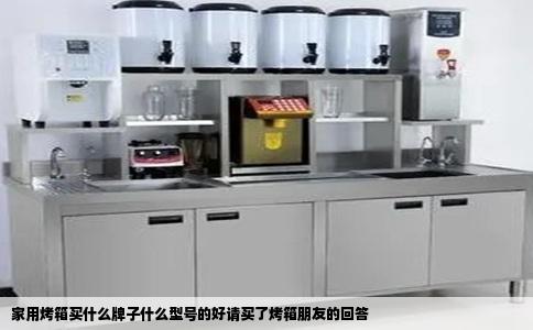家用烤箱买什么牌子什么型号的好请买了烤箱朋友的回答