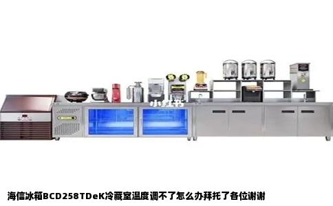 海信冰箱BCD258TDeK冷藏室温度调不了怎么办拜托了各位谢谢