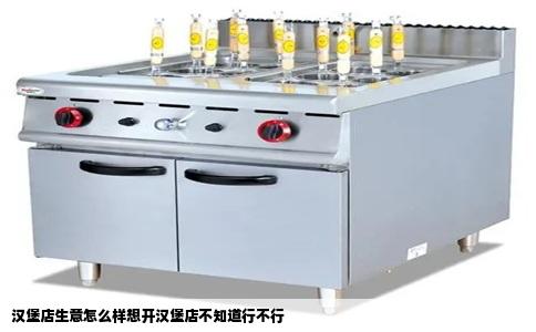 汉堡店生意怎么样想开汉堡店不知道行不行