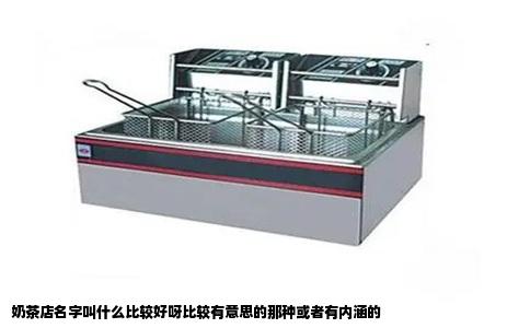 奶茶店名字叫什么比较好呀比较有意思的那种或者有内涵的