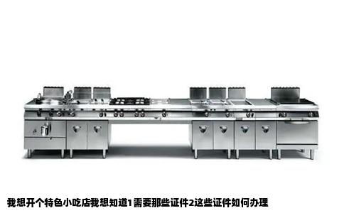 我想开个特色小吃店我想知道1需要那些证件2这些证件如何办理