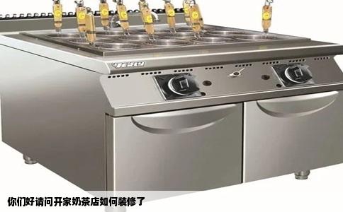 你们好请问开家奶茶店如何装修了