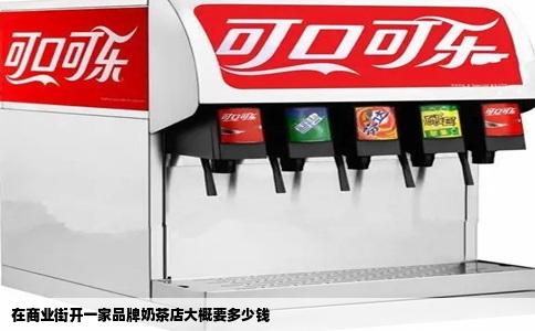 在商业街开一家品牌奶茶店大概要多少钱