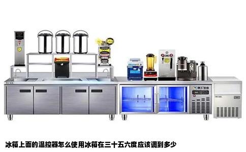 冰箱上面的温控器怎么使用冰箱在三十五六度应该调到多少