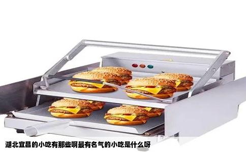 湖北宜昌的小吃有那些啊最有名气的小吃是什么呀