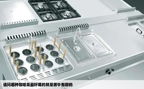 请问哪种咖啡是最好喝的就是苦中有甜的