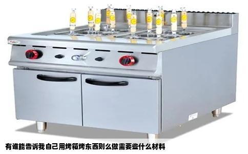有谁能告诉我自己用烤箱烤东西则么做需要些什么材料