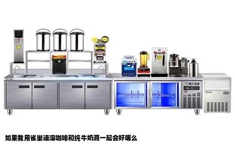 如果我用雀巢速溶咖啡和纯牛奶混一起会好喝么