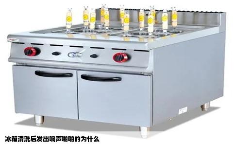 冰箱清洗后发出响声啪啪的为什么