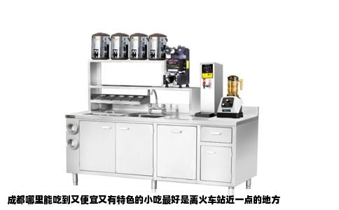 成都哪里能吃到又便宜又有特色的小吃最好是离火车站近一点的地方