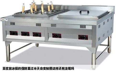 豆浆放冰箱的保鲜里过半天会变粘稠这样还有法喝吗