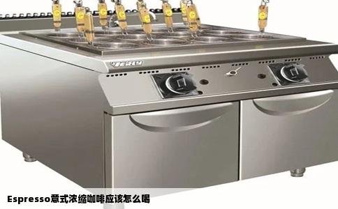 Espresso意式浓缩咖啡应该怎么喝