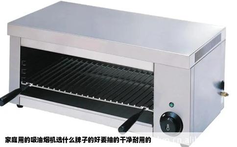 家庭用的吸油烟机选什么牌子的好要抽的干净耐用的