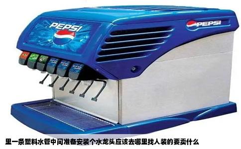 里一条塑料水管中间准备安装个水龙头应该去哪里找人装的要卖什么