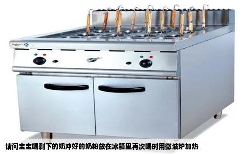 请问宝宝喝剩下的奶冲好的奶粉放在冰箱里再次喝时用微波炉加热