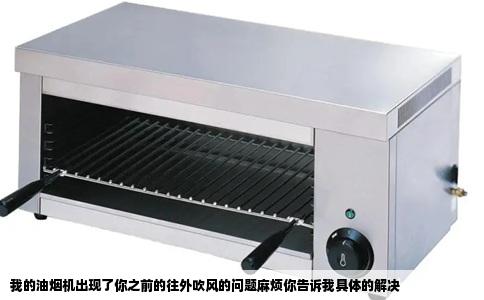 我的油烟机出现了你之前的往外吹风的问题麻烦你告诉我具体的解决