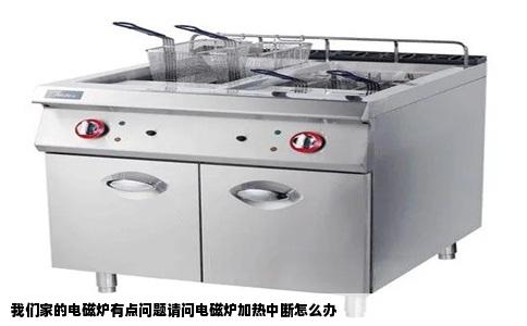 我们家的电磁炉有点问题请问电磁炉加热中断怎么办